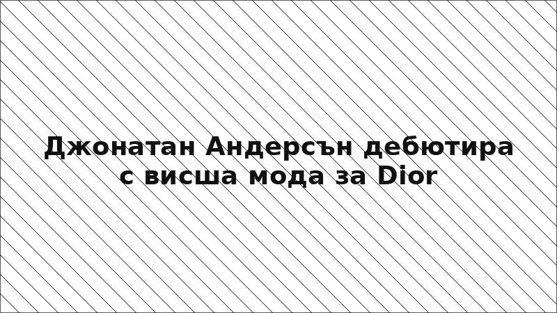 Джонатан Андерсън дебютира с висша мода за Dior