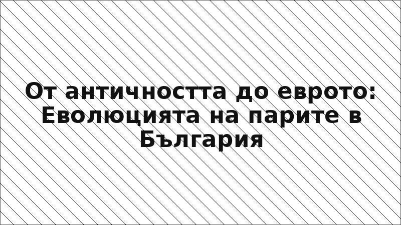 От античността до еврото: Еволюцията на парите в България