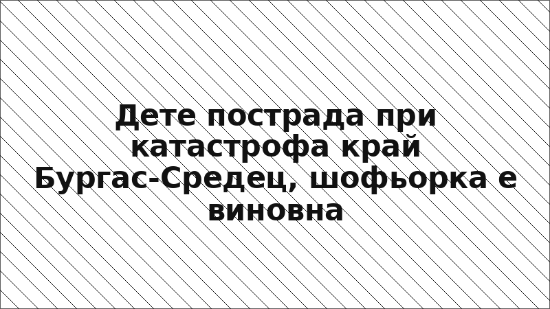 Дете пострада при катастрофа край Бургас-Средец, шофьорка е виновна