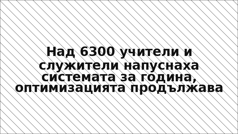 Над 6300 учители и служители напуснаха системата за година, оптимизацията продължава