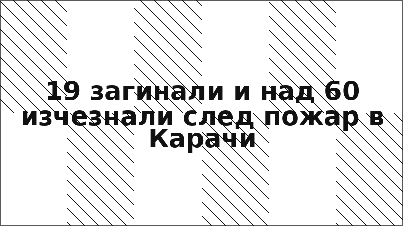 19 загинали и над 60 изчезнали след пожар в Карачи