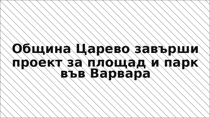 Община Царево завърши проект за площад и парк във Варвара