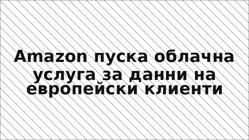 Amazon пуска облачна услуга за данни на европейски клиенти