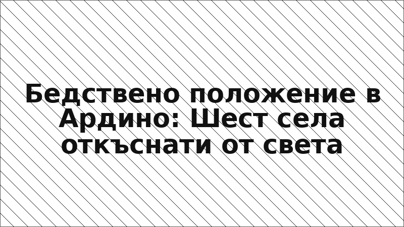 Бедствено положение в Ардино: Шест села откъснати от света