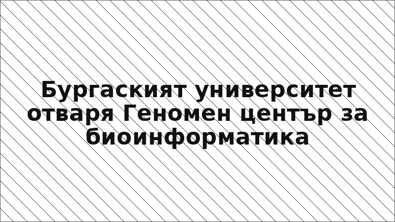 Бургаският университет отваря Геномен център за биоинформатика