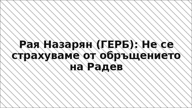 Рая Назарян (ГЕРБ): Не се страхуваме от обръщението на Радев