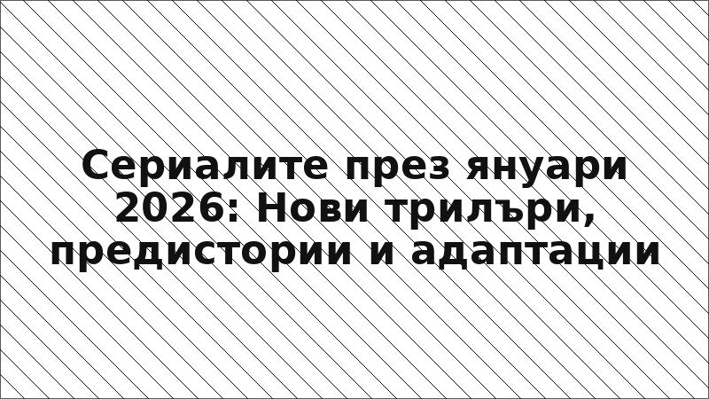 Сериалите през януари 2026: Нови трилъри, предистории и адаптации