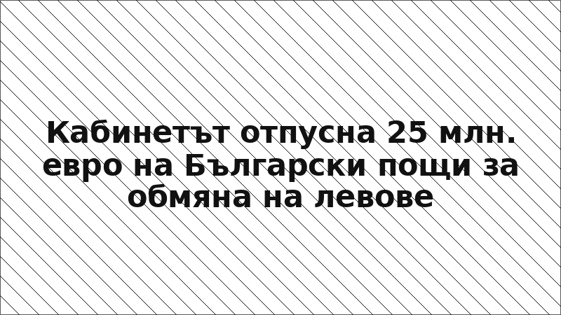 Кабинетът отпусна 25 млн. евро на Български пощи за обмяна на левове