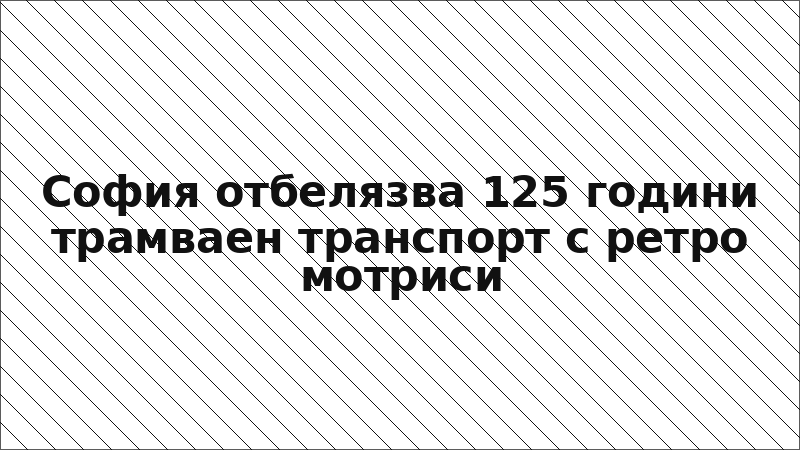 София отбелязва 125 години трамваен транспорт с ретро мотриси