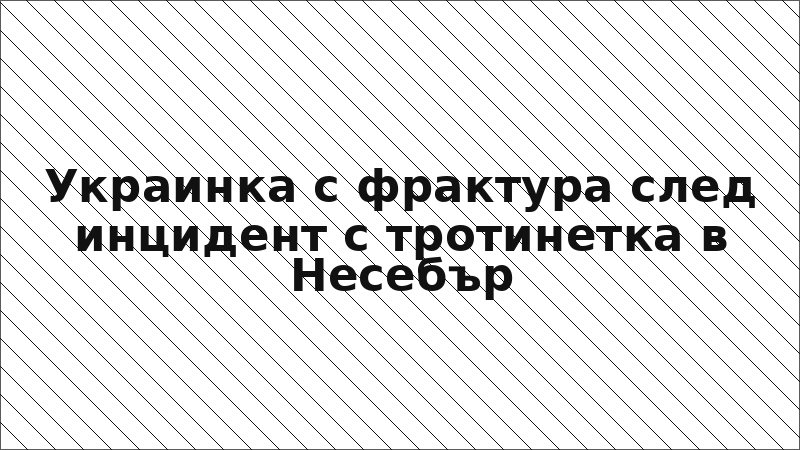 Украинка с фрактура след инцидент с тротинетка в Несебър
