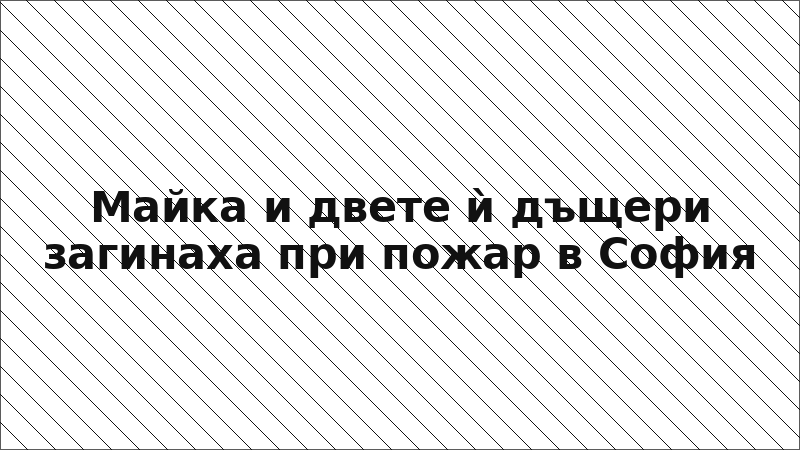 Майка и двете ѝ дъщери загинаха при пожар в София