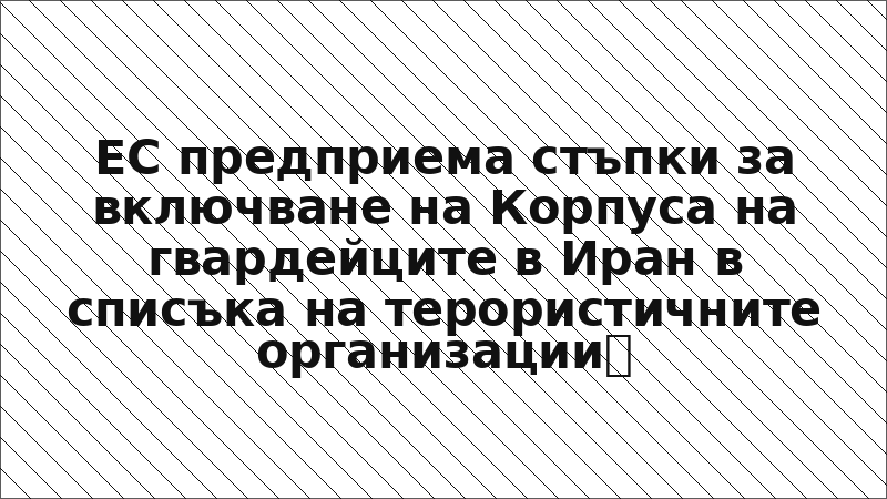 ЕС предприема стъпки за включване на Корпуса на гвардейците в Иран в списъка на терористичните организации