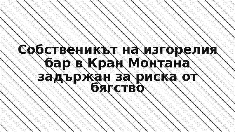 Собственикът на изгорелия бар в Кран Монтана задържан за риска от бягство