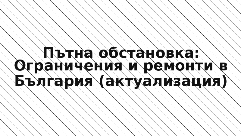 Пътна обстановка: Ограничения и ремонти в България (актуализация)