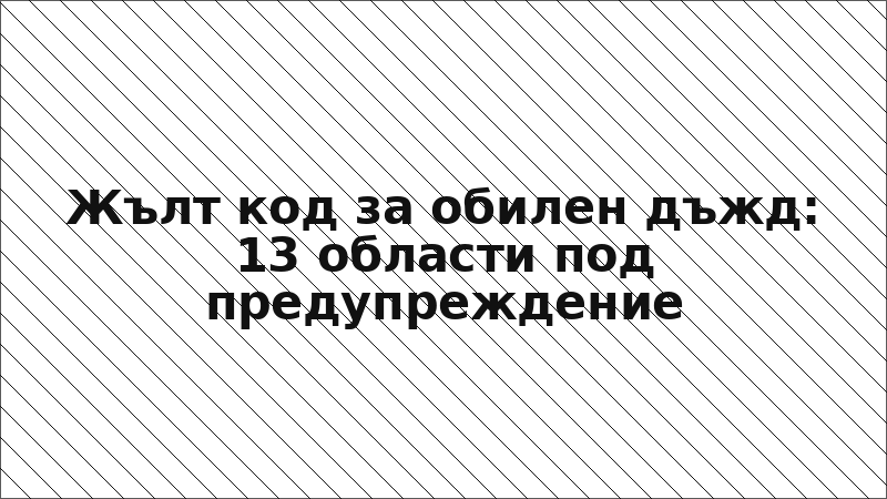 Жълт код за обилен дъжд: 13 области под предупреждение