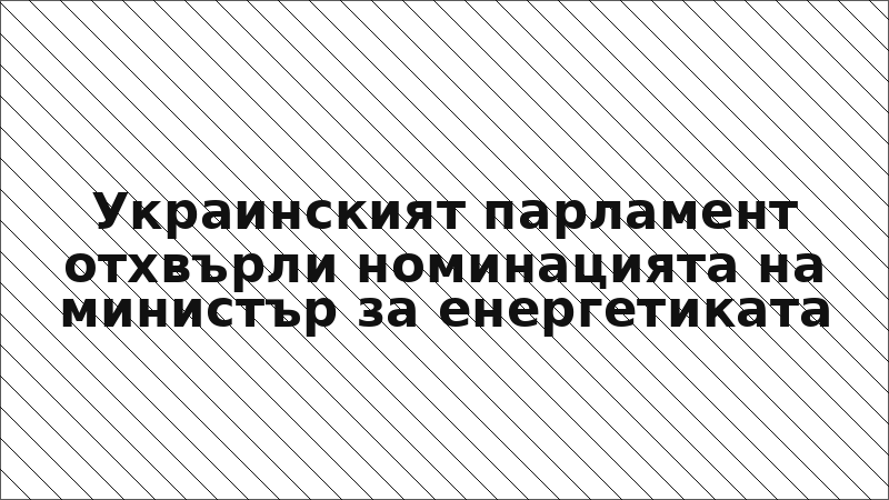 Украинският парламент отхвърли номинацията на министър за енергетиката