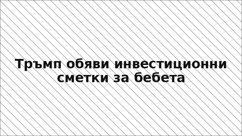 Тръмп обяви инвестиционни сметки за бебета