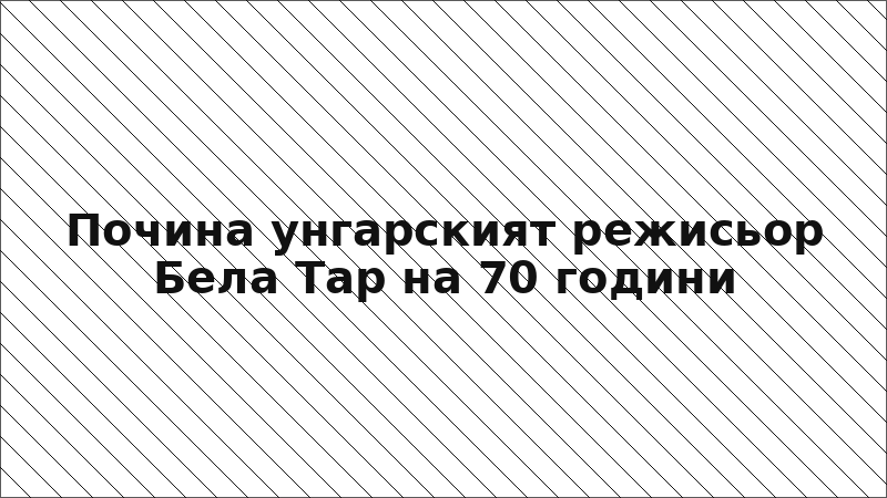 Почина унгарският режисьор Бела Тар на 70 години