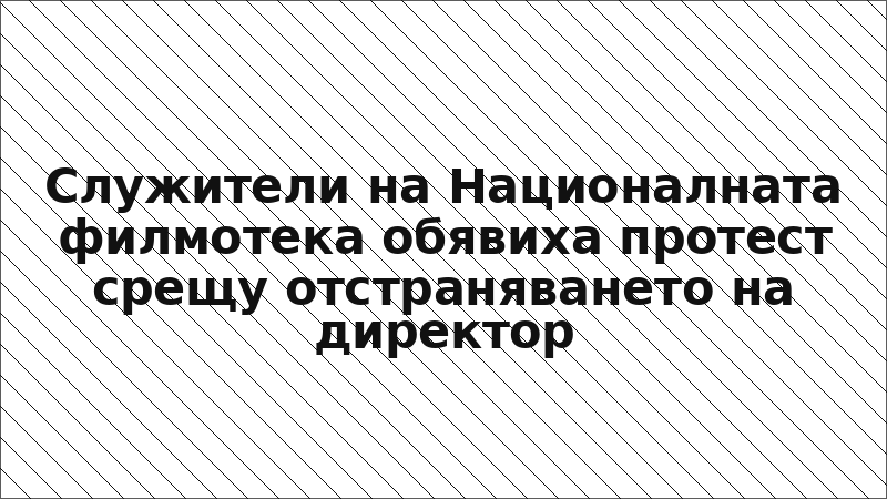 Служители на Националната филмотека обявиха протест срещу отстраняването на директор