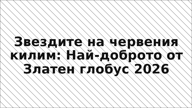 Звездите на червения килим: Най-доброто от Златен глобус 2026