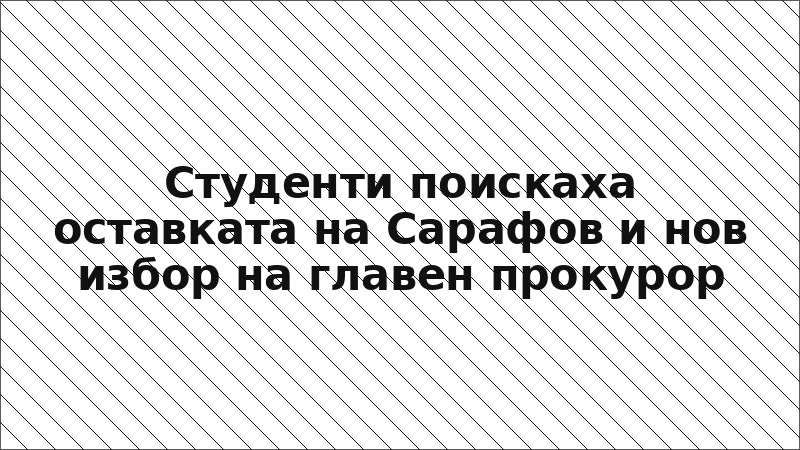Студенти поискаха оставката на Сарафов и нов избор на главен прокурор