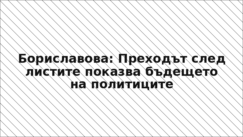 Бориславова: Преходът след листите показва бъдещето на политиците