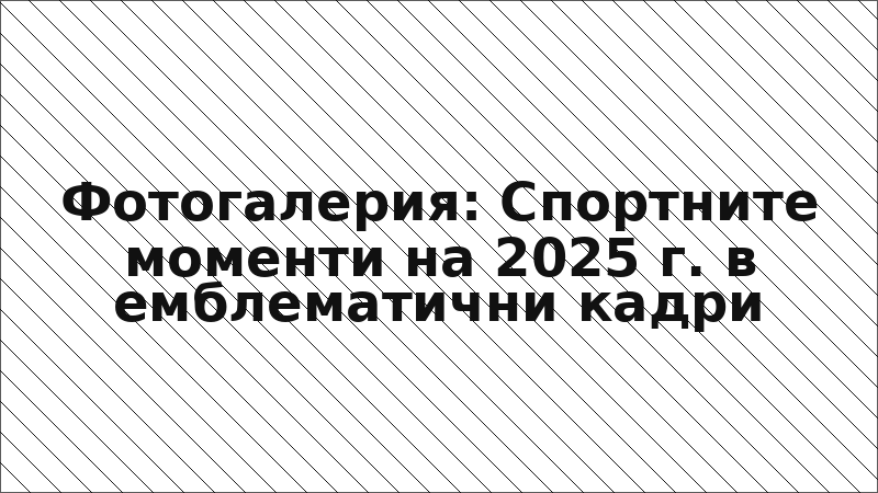 Фотогалерия: Спортните моменти на 2025 г. в емблематични кадри