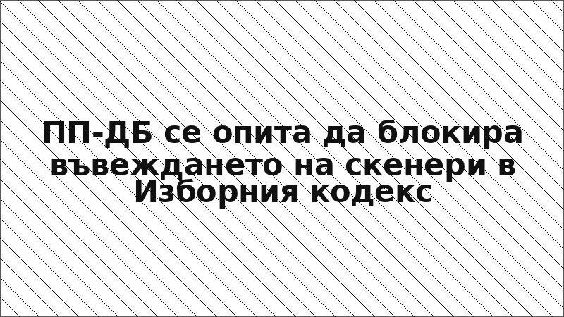 ПП-ДБ се опита да блокира въвеждането на скенери в Изборния кодекс