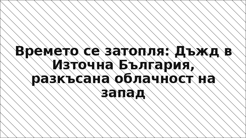Времето се затопля: Дъжд в Източна България, разкъсана облачност на запад