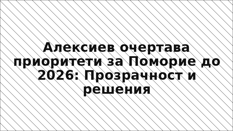 Алексиев очертава приоритети за Поморие до 2026: Прозрачност и решения