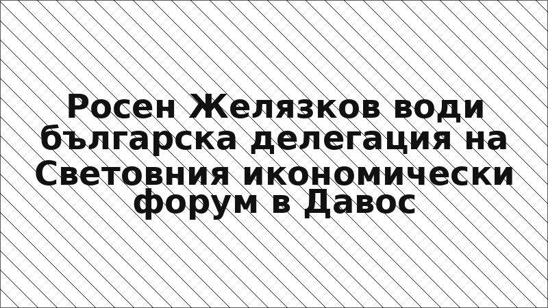 Росен Желязков води българска делегация на Световния икономически форум в Давос