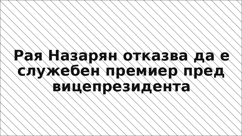 Рая Назарян отказва да е служебен премиер пред вицепрезидента