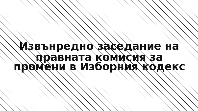 Извънредно заседание на правната комисия за промени в Изборния кодекс