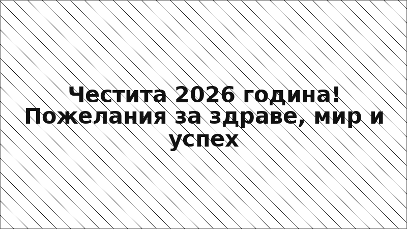 Честита 2026 година! Пожелания за здраве, мир и успех