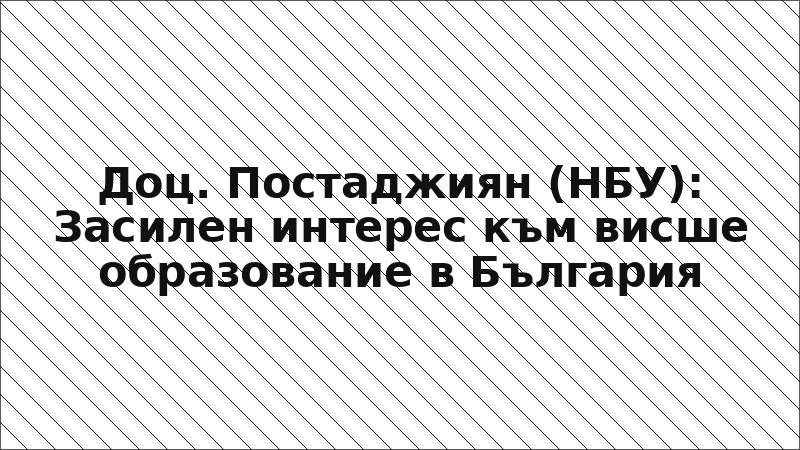 Доц. Постаджиян (НБУ): Засилен интерес към висше образование в България