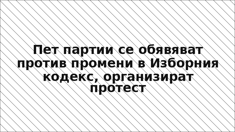 Пет партии се обявяват против промени в Изборния кодекс, организират протест