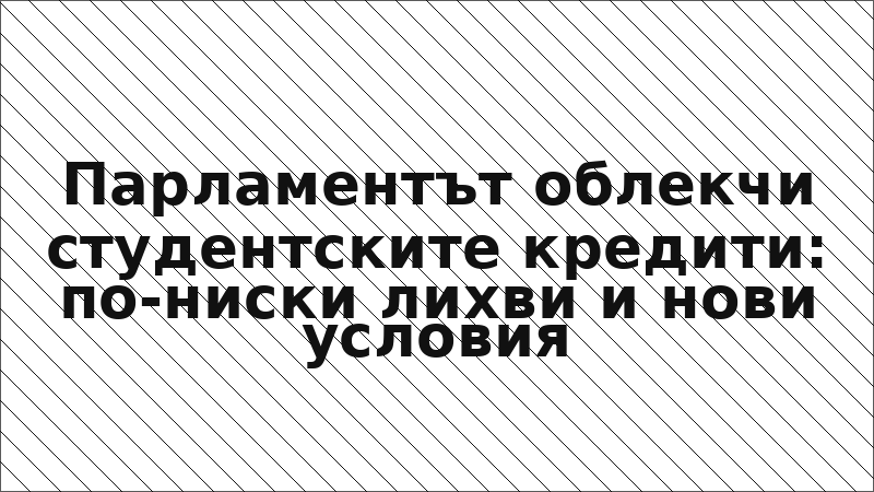 Парламентът облекчи студентските кредити: по-ниски лихви и нови условия