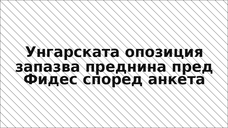Унгарската опозиция запазва преднина пред Фидес според анкета