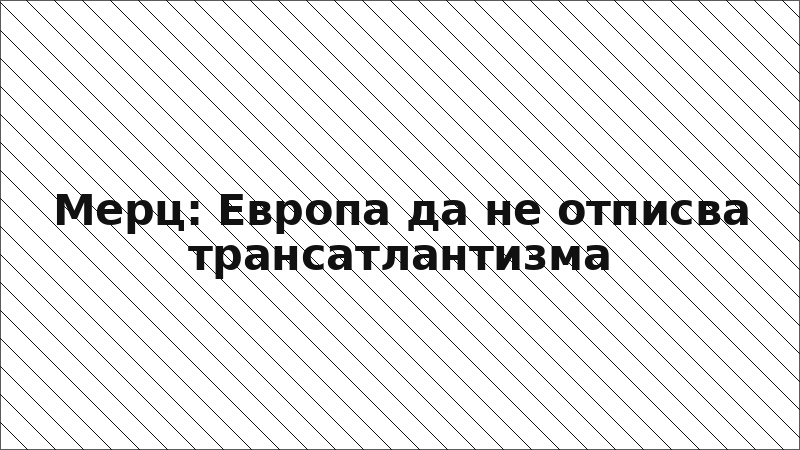 Мерц: Европа да не отписва трансатлантизма