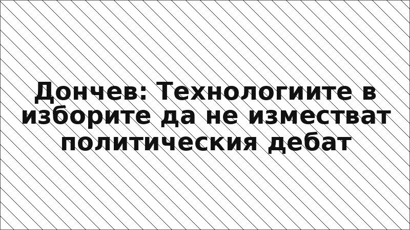 Дончев: Технологиите в изборите да не изместват политическия дебат