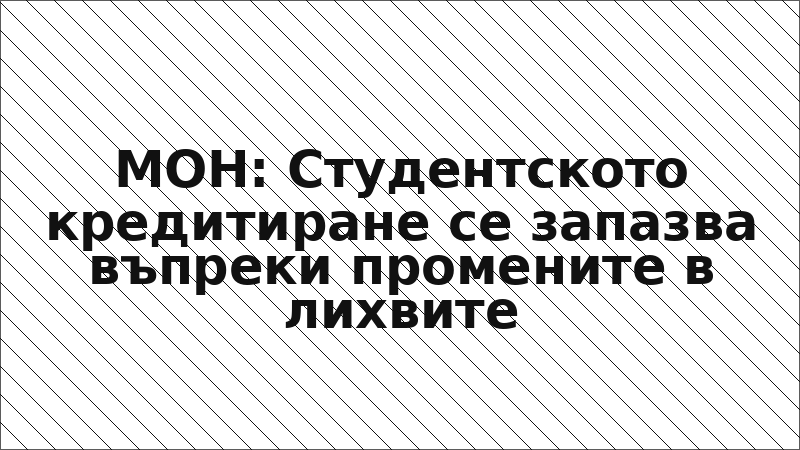 МОН: Студентското кредитиране се запазва въпреки промените в лихвите