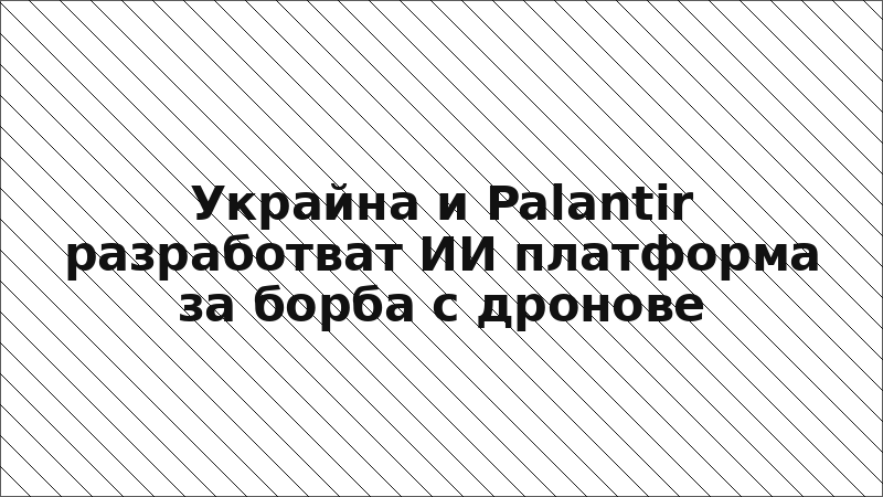 Украйна и Palantir разработват ИИ платформа за борба с дронове