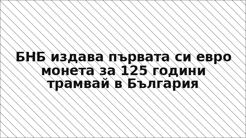 БНБ издава първата си евро монета за 125 години трамвай в България