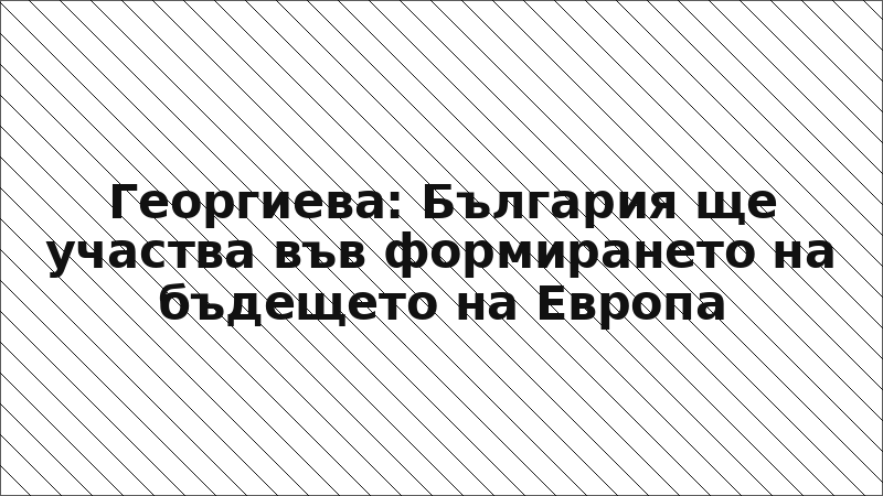 Георгиева: България ще участва във формирането на бъдещето на Европа