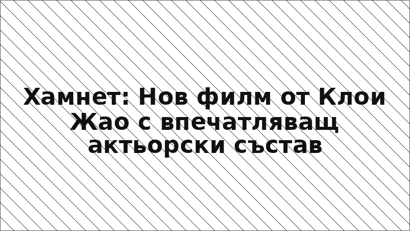 Хамнет: Нов филм от Клои Жао с впечатляващ актьорски състав
