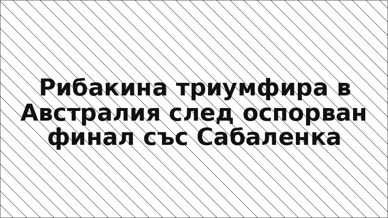 Рибакина триумфира в Австралия след оспорван финал със Сабаленка