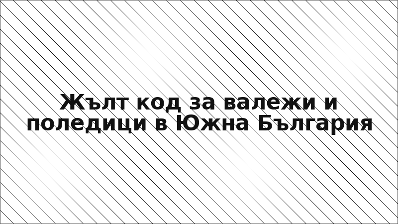 Жълт код за валежи и поледици в Южна България
