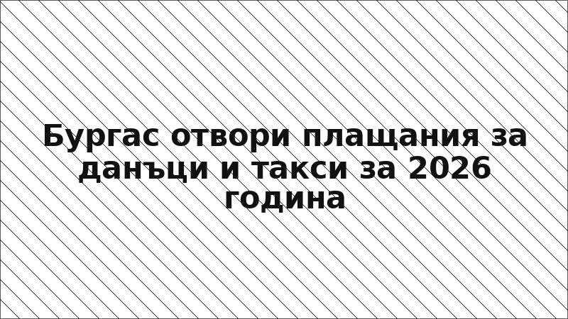 Бургас отвори плащания за данъци и такси за 2026 година