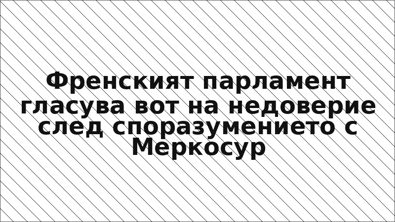 Френският парламент гласува вот на недоверие след споразумението с Меркосур