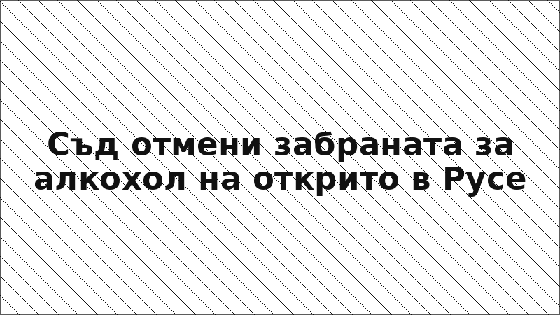Съд отмени забраната за алкохол на открито в Русе